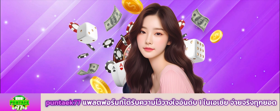puntaek77 แพลตฟอร์มที่ได้รับความไว้วางใจอันดับ 1 ในเอเชีย จ่ายจริงทุกยอด